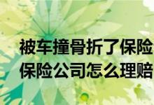 被车撞骨折了保险公司怎么理赔 车子撞人了保险公司怎么理赔