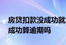 房贷扣款没成功就算逾期吗 房贷当天扣款未成功算逾期吗