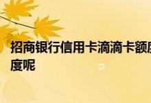 招商银行信用卡滴滴卡额度上限 招商银行滴滴信用卡多少额度呢
