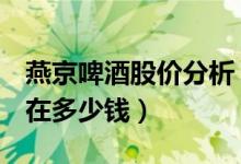 燕京啤酒股价分析（燕京啤酒000729股票现在多少钱）