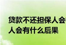 贷款不还担保人会有什么后果 贷款不还担保人会有什么后果