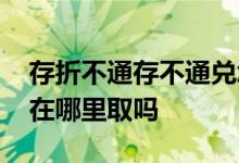 存折不通存不通兑怎么取 存折在哪里存就要在哪里取吗