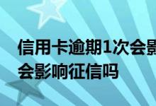 信用卡逾期1次会影响征信吗 信用卡逾期1次会影响征信吗