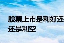 股票上市是利好还是利空 股票变成st是利好还是利空 