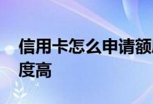 信用卡怎么申请额度才高 信用卡如何申请额度高
