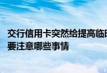 交行信用卡突然给提高临时额度 交行信用卡提高临时额度需要注意哪些事情