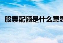 股票配额是什么意思 股票pe是什么指标呢 