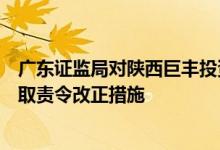 广东证监局对陕西巨丰投资资讯有限责任公司广州分公司采取责令改正措施