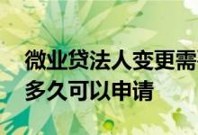 微业贷法人变更需要结清么 微业贷法人变更多久可以申请