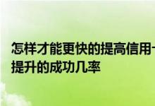 怎样才能更快的提高信用卡的额度 怎么才能提高信用卡额度提升的成功几率