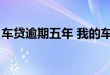 车贷逾期五年 我的车贷逾期5年了可以协商吗