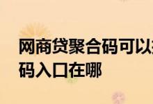 网商贷聚合码可以扫别人的吗 网商贷扫聚合码入口在哪