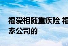 福爱相随重疾险 福爱相随重疾险青春版是哪家公司的