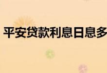 平安贷款利息日息多少（平安贷款利息高吗）