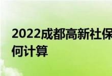 2022成都高新社保每月交多少钱 社保费用如何计算 