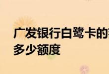 广发银行白鹭卡的额度多少 广发白鹭信用卡多少额度