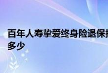 百年人寿挚爱终身险退保损失多少 百年人寿保险退保要损失多少