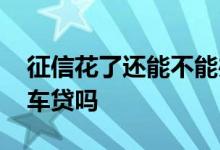 征信花了还能不能办理车贷 征信花了还可以车贷吗