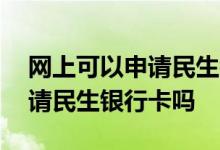 网上可以申请民生银行信用卡吗 网上可以申请民生银行卡吗