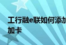 工行融e联如何添加银行卡 工行融e联怎样增加卡