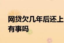 网贷欠几年后还上会怎样 网贷欠了几年不还有事吗