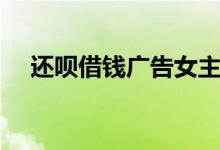 还呗借钱广告女主角（还呗借钱靠谱吗）