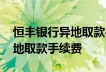 恒丰银行异地取款手续费多少钱 恒丰银行异地取款手续费