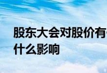 股东大会对股价有何影响 股东大会对股票有什么影响