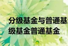 分级基金与普通基金有什么区别 怎么区分分级基金普通基金