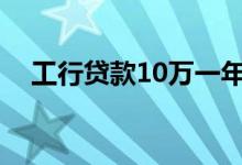 工行贷款10万一年利息（工行贷款条件）