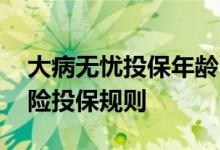 大病无忧投保年龄 趁青春大病无忧百万医疗险投保规则