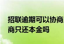 招联逾期可以协商只还本金吗 招联逾期能协商只还本金吗