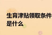 生育津贴领取条件是什么 生育津贴领取流程是什么 