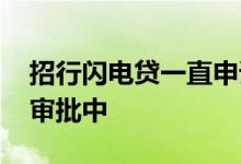 招行闪电贷一直申请中 招行闪电贷一直显示审批中