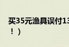 买35元渔具误付13万多元（老板已将钱退还！）