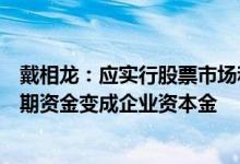 戴相龙：应实行股票市场和产权市场双能驱动把更多社会长期资金变成企业资本金