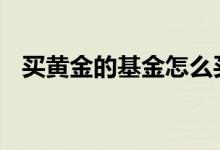 买黄金的基金怎么买 要想买基金去哪里买