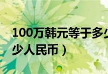 100万韩元等于多少港币（100万韩元等于多少人民币）