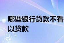 哪些银行贷款不看征信 哪个银行不看征信可以贷款