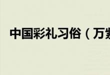 中国彩礼习俗（万紫千红一片绿是多少钱）