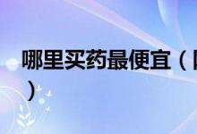 哪里买药最便宜（网上药店排名推荐给大家！）