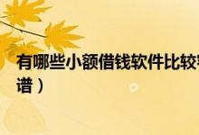 有哪些小额借钱软件比较容易借到钱（小额借钱软件比较靠谱）