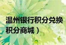 温州银行积分兑换（温州银行信用卡如何登录积分商城）