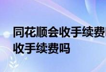 同花顺会收手续费吗 在同花顺上交易要额外收手续费吗