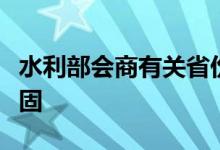 水利部会商有关省份加快推进小型水库除险加固