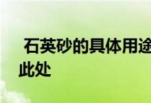  石英砂的具体用途是什么？石英砂价格表见此处 