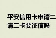 平安信用卡申请二卡会上征信吗 平安银行申请二卡要征信吗