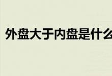 外盘大于内盘是什么 外盘大于内盘是好是坏