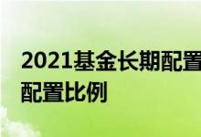 2021基金长期配置最佳组合及比例 基金组合配置比例