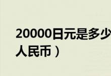 20000日元是多少现金（20000日元是多少人民币）